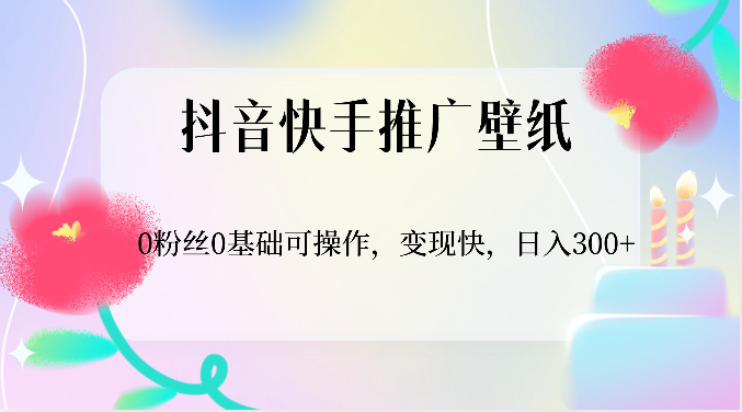 [大佬分享] 抖音快手推广壁纸，0粉丝0基础可操作，变现快，日入300+