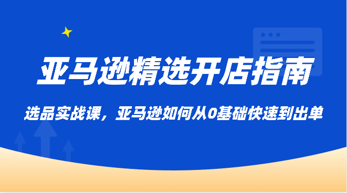 [跨境电商] 亚马逊精选开店指南，选品实战课，亚马逊如何从0基础快速到出单