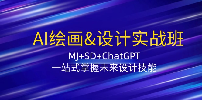 [人工智能] AI绘画&设计实战班：MJ+SD+ChatGPT，一站式掌握未来设计技能